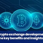 Crypto Exchange Development: The Key Benefits and Insights!