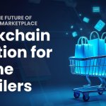 Blockchain Solution for Retailers: Powering the Future of E-Commerce Marketplace